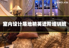 石家莊室內(nèi)設(shè)計(jì)落地精英進(jìn)階培訓(xùn)班